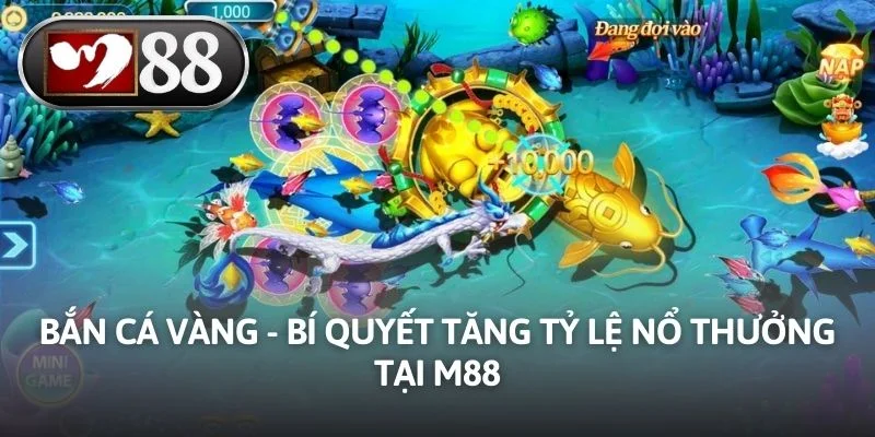 Bắn Cá Vàng - Bí Quyết Tăng Tỷ Lệ Nổ Thưởng Tại M88