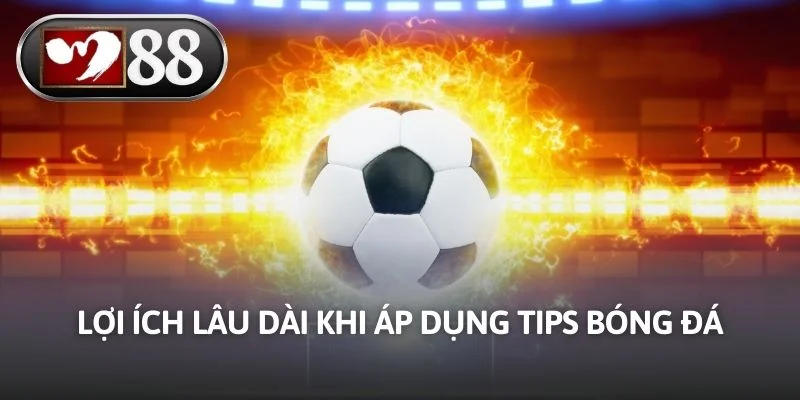 Lợi ích lâu dài khi áp dụng tips bóng đá