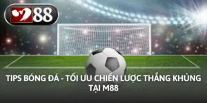 Tips Bóng Đá - Tối Ưu Chiến Lược Thắng Khủng Tại M88