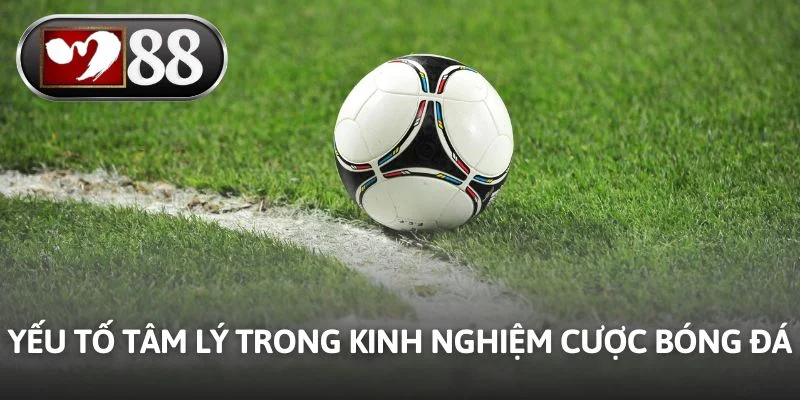 Yếu tố tâm lý trong kinh nghiệm cược bóng đá